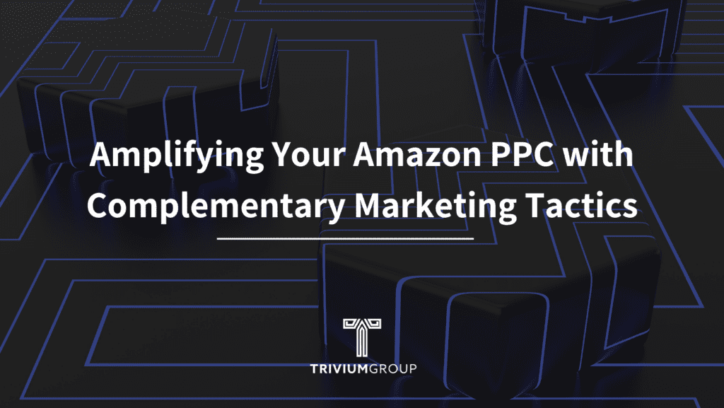 Amplifying Your Amazon PPC with Complementary Marketing Tactics