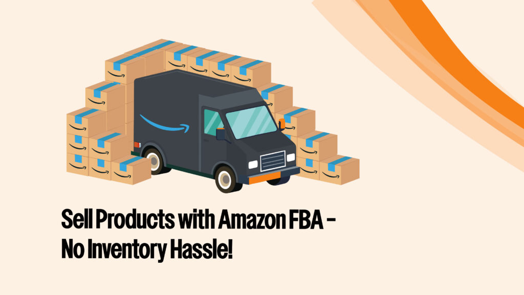 Visual: A visual of Amazon's warehouse with boxes being shipped out. Text on Image: “Sell Products with Amazon FBA – No Inventory Hassle!” Purpose: Illustrate how FBA works, focusing on shipping and storage.